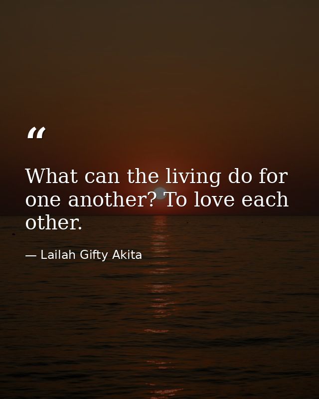 What can the living do for one another? To love each other. — Lailah Gifty Akita