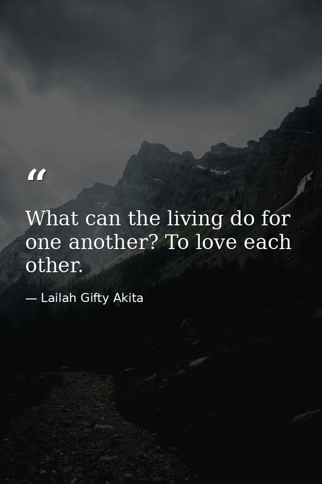 What can the living do for one another? To love each other. — Lailah Gifty Akita