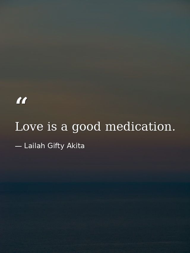 Love is a good medication. — Lailah Gifty Akita