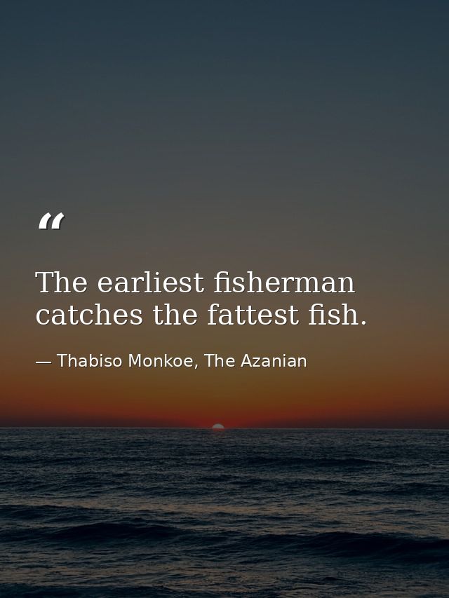 The earliest fisherman catches the fattest fish. — Thabiso Monkoe, The Azanian