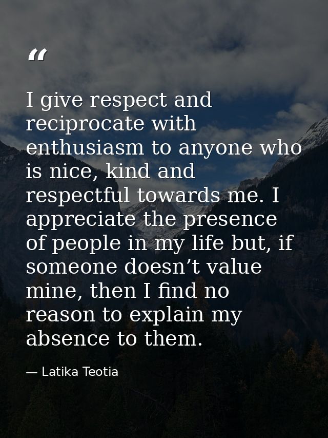 I give respect and reciprocate with enthusiasm to anyone who is nice, kind and respectful towards me. I appreciate the p — Latika Teotia