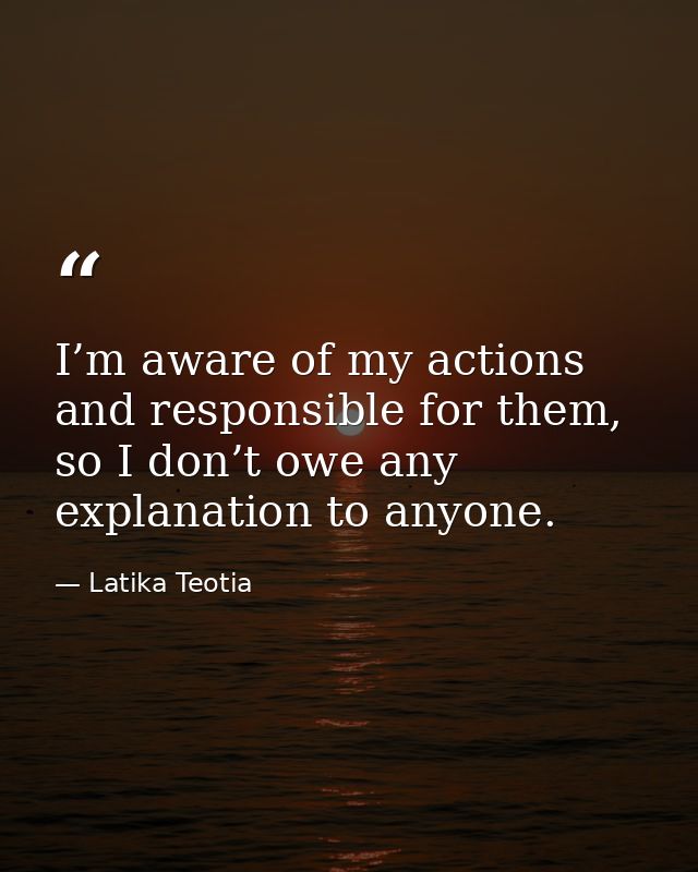 I’m aware of my actions and responsible for them, so I don’t owe any explanation to anyone. — Latika Teotia