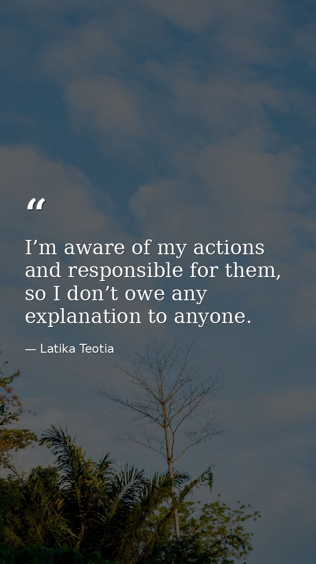 I’m aware of my actions and responsible for them, so I don’t owe any explanation to anyone. — Latika Teotia