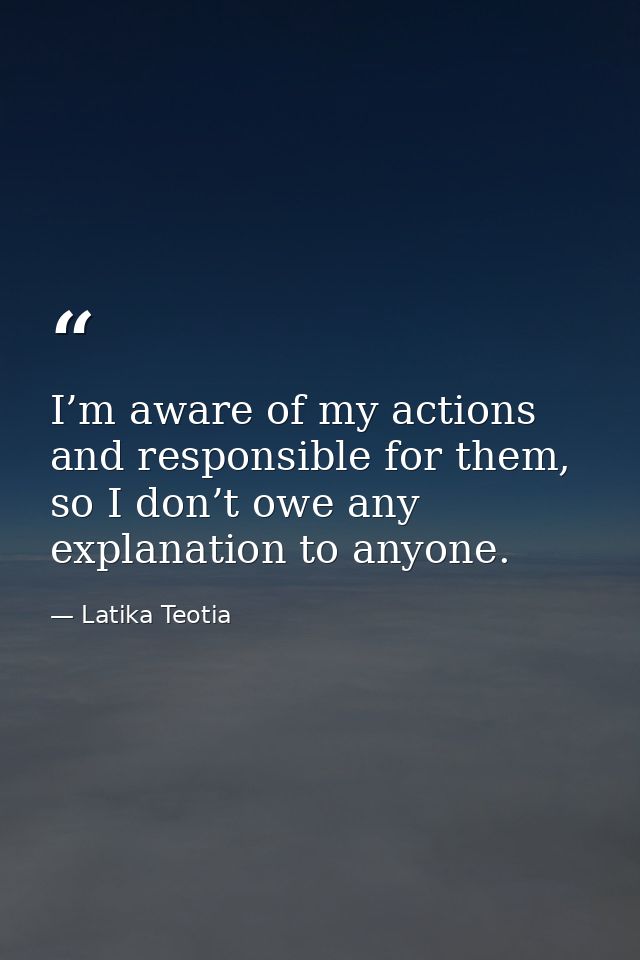 I’m aware of my actions and responsible for them, so I don’t owe any explanation to anyone. — Latika Teotia