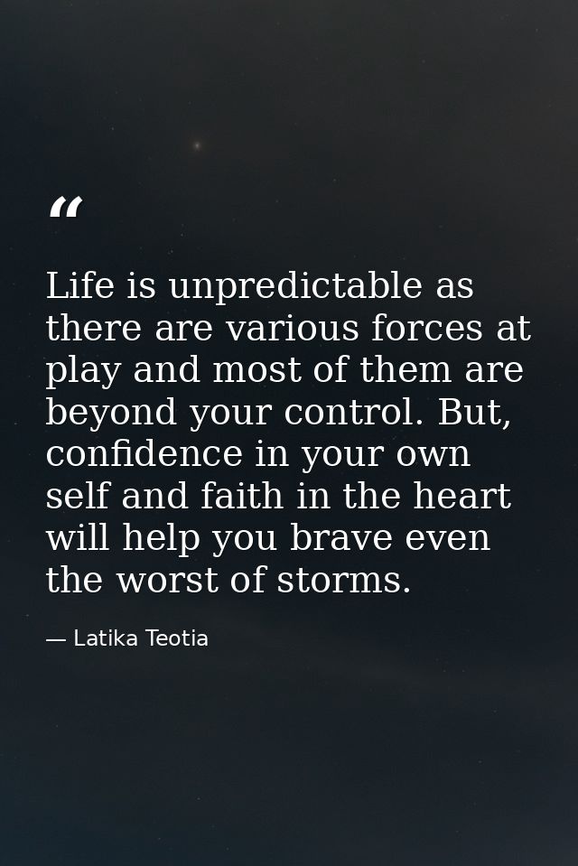Life is unpredictable as there are various forces at play and most of them are beyond your control. But, confidence in y — Latika Teotia