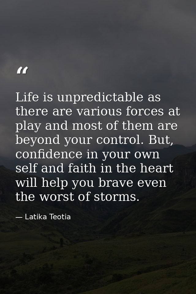 Life is unpredictable as there are various forces at play and most of them are beyond your control. But, confidence in y — Latika Teotia