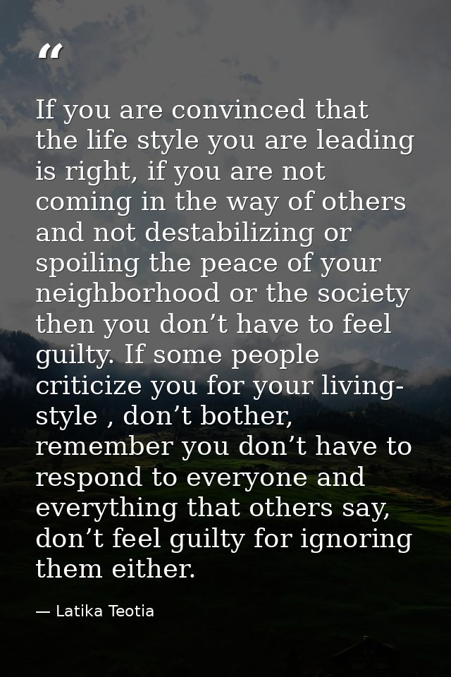 If you are convinced that the life style you are leading is right, if you are not coming in the way of others and not de — Latika Teotia