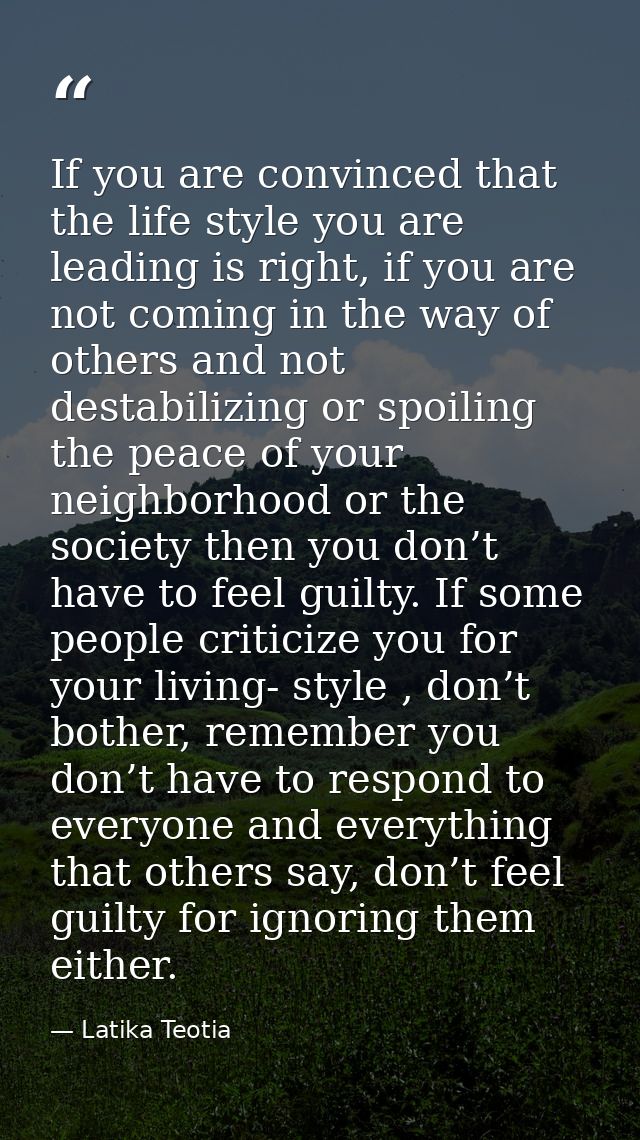 If you are convinced that the life style you are leading is right, if you are not coming in the way of others and not de — Latika Teotia