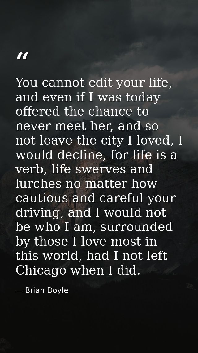 You cannot edit your life, and even if I was today offered the chance to never meet her, and so not leave the city I lov — Brian Doyle