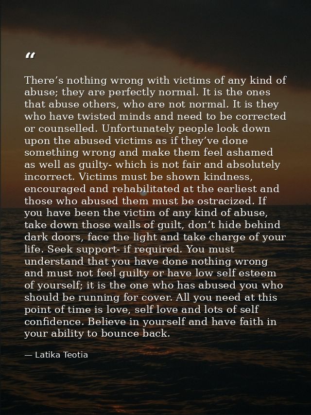 There’s nothing wrong with victims of any kind of abuse; they are perfectly normal. It is the ones that abuse others, wh — Latika Teotia
