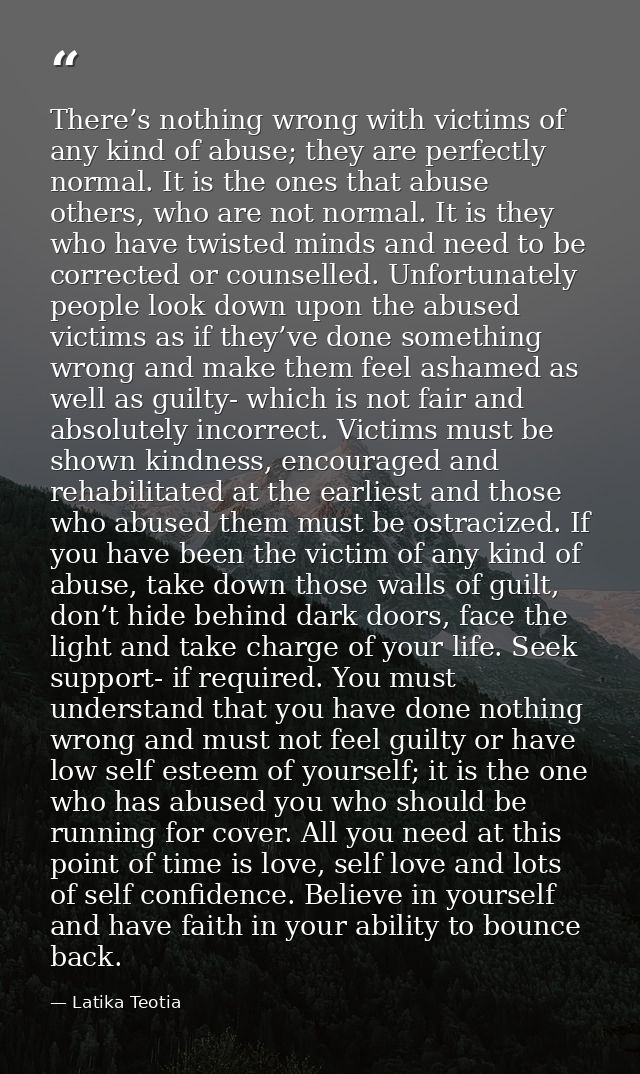 There’s nothing wrong with victims of any kind of abuse; they are perfectly normal. It is the ones that abuse others, wh — Latika Teotia