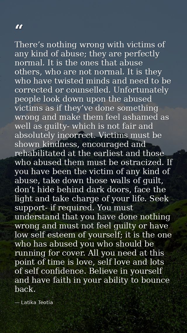 There’s nothing wrong with victims of any kind of abuse; they are perfectly normal. It is the ones that abuse others, wh — Latika Teotia