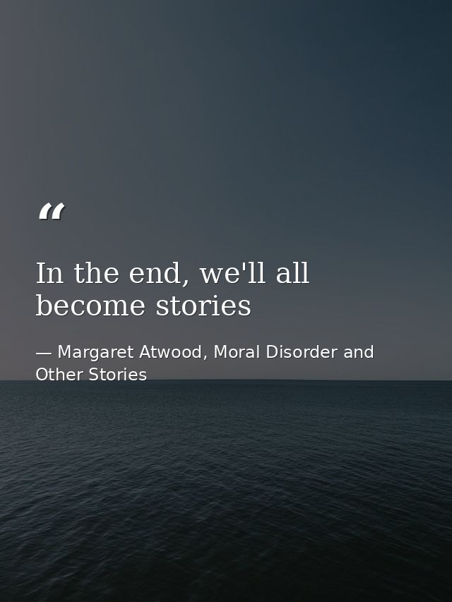 In the end, we'll all become stories — Margaret Atwood, Moral Disorder and Other Stories