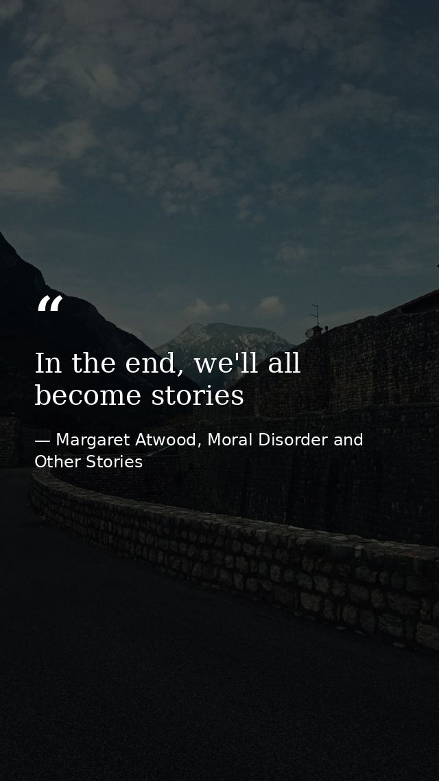 In the end, we'll all become stories — Margaret Atwood, Moral Disorder and Other Stories