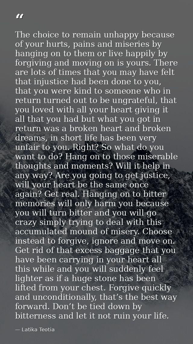 The choice to remain unhappy because of your hurts, pains and miseries by hanging on to them or live happily by forgivin — Latika Teotia