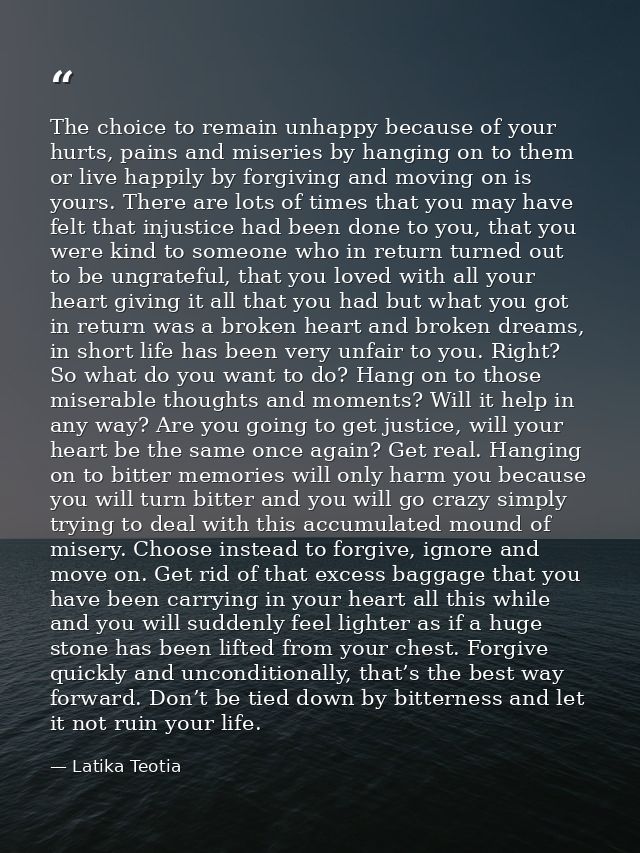 The choice to remain unhappy because of your hurts, pains and miseries by hanging on to them or live happily by forgivin — Latika Teotia