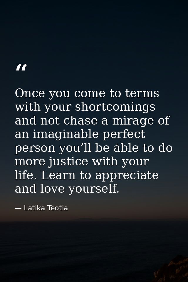 Once you come to terms with your shortcomings and not chase a mirage of an imaginable perfect person you’ll be able to d — Latika Teotia