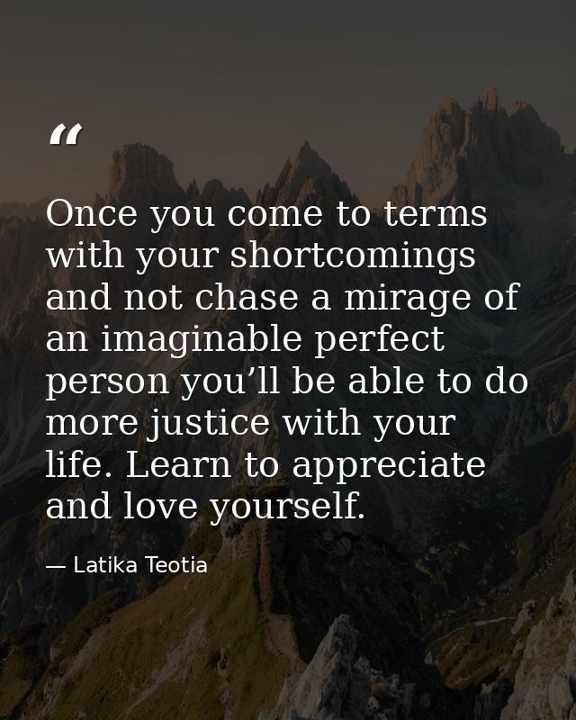 Once you come to terms with your shortcomings and not chase a mirage of an imaginable perfect person you’ll be able to d — Latika Teotia