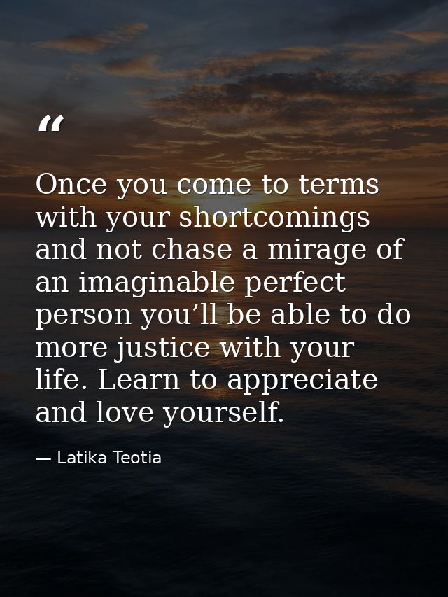Once you come to terms with your shortcomings and not chase a mirage of an imaginable perfect person you’ll be able to d — Latika Teotia