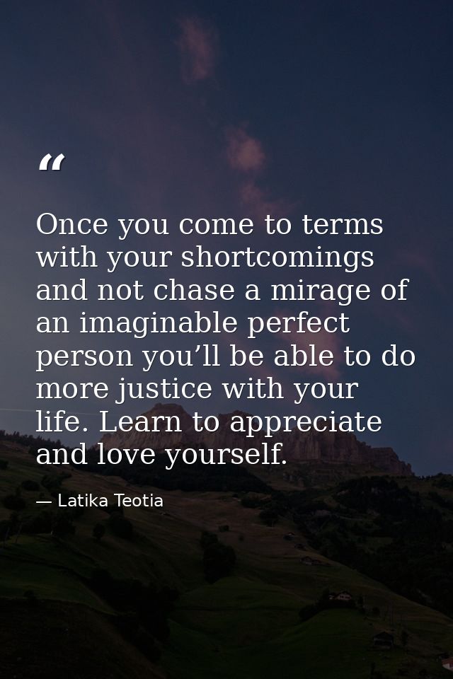 Once you come to terms with your shortcomings and not chase a mirage of an imaginable perfect person you’ll be able to d — Latika Teotia