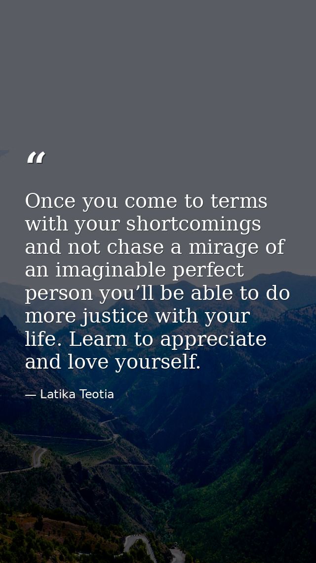 Once you come to terms with your shortcomings and not chase a mirage of an imaginable perfect person you’ll be able to d — Latika Teotia