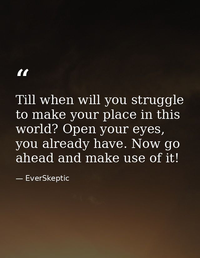 Till when will you struggle to make your place in this world? Open your eyes, you already have. Now go ahead and make us — EverSkeptic