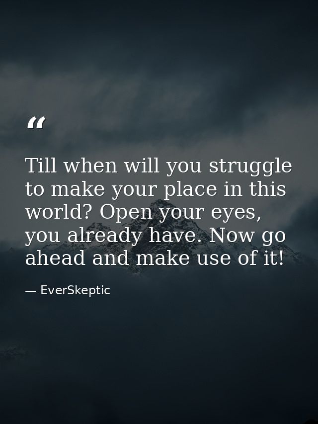 Till when will you struggle to make your place in this world? Open your eyes, you already have. Now go ahead and make us — EverSkeptic