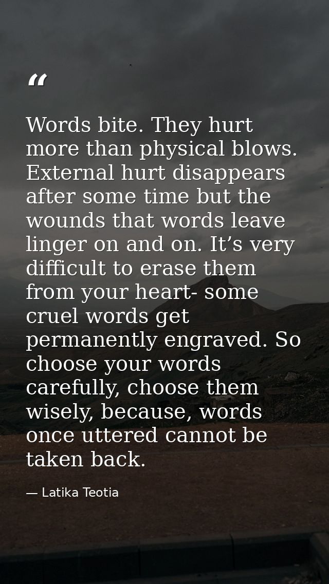 Words bite. They hurt more than physical blows. External hurt disappears after some time but the wounds that words leave — Latika Teotia