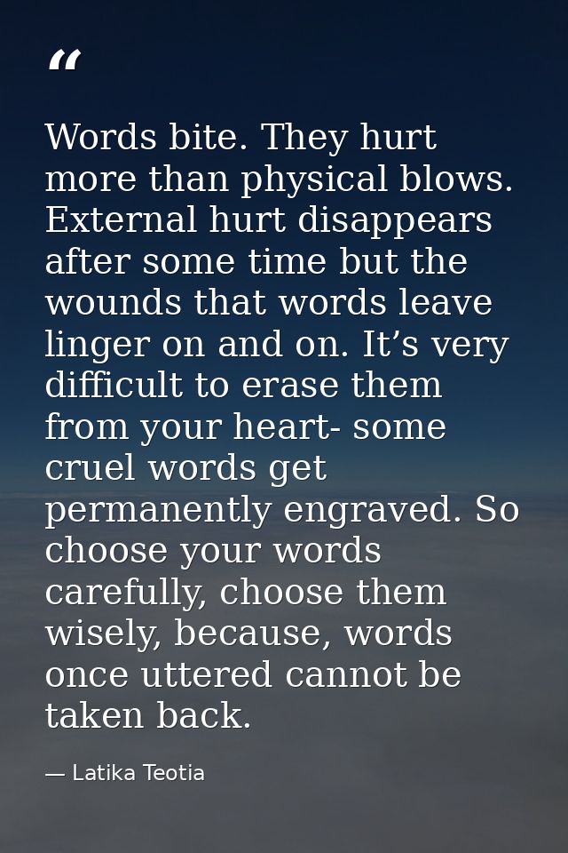 Words bite. They hurt more than physical blows. External hurt disappears after some time but the wounds that words leave — Latika Teotia