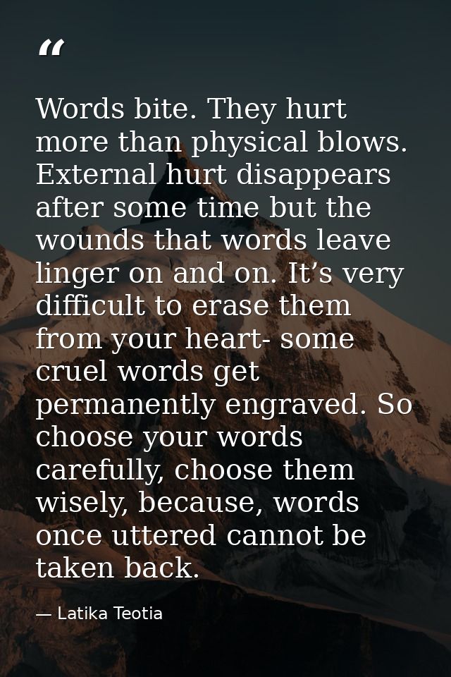 Words bite. They hurt more than physical blows. External hurt disappears after some time but the wounds that words leave — Latika Teotia