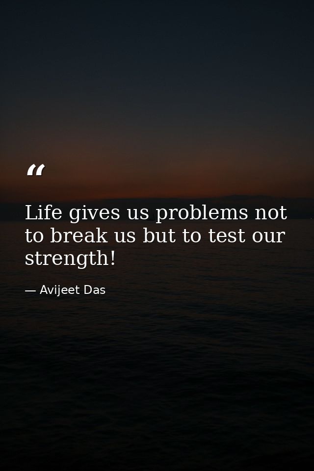 Life gives us problems not to break us but to test our strength! — Avijeet Das