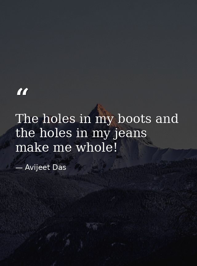 The holes in my boots and the holes in my jeans make me whole! — Avijeet Das