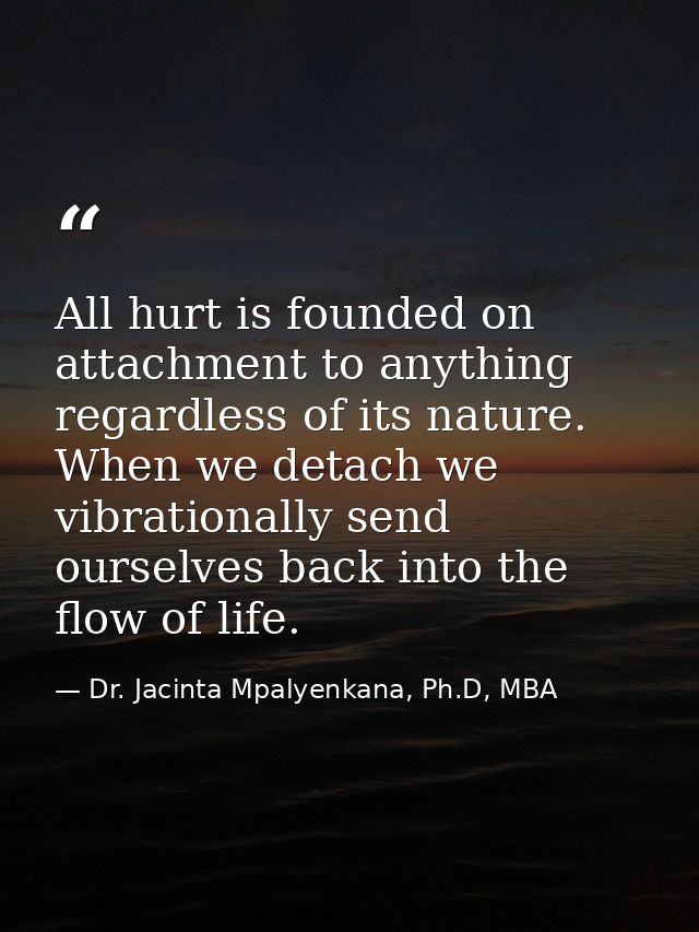 All hurt is founded on attachment to anything regardless of its nature. When we detach we vibrationally send ourselves b — Dr. Jacinta Mpalyenkana, Ph.D, MBA