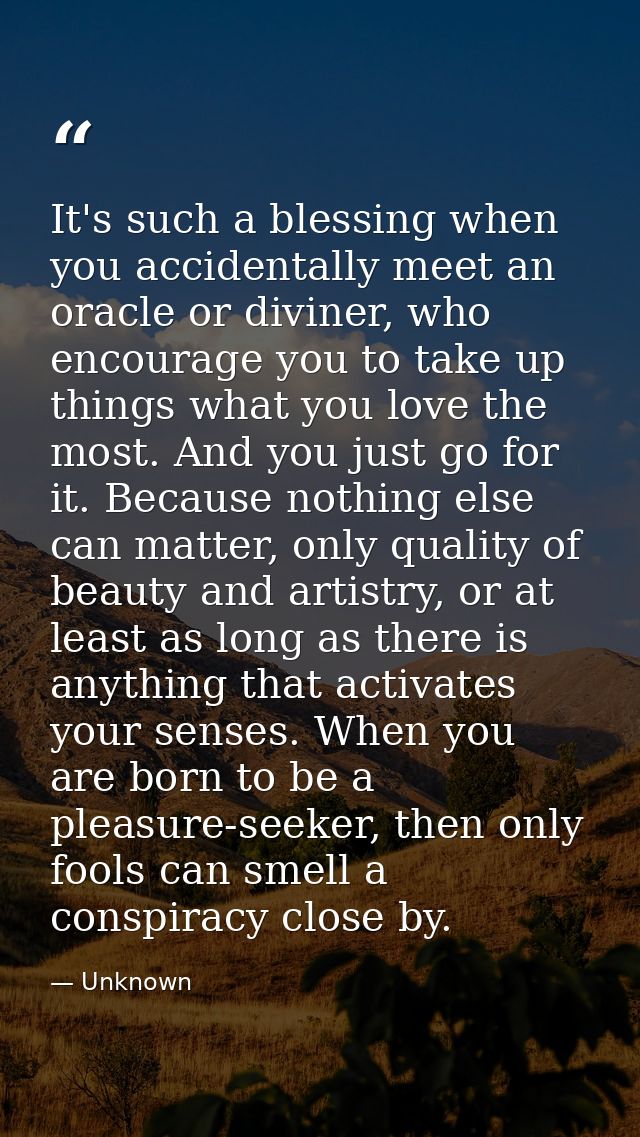 It's such a blessing when you accidentally meet an oracle or diviner, who encourage you to take up things what you love  — Unknown