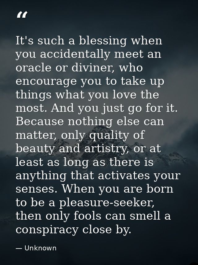 It's such a blessing when you accidentally meet an oracle or diviner, who encourage you to take up things what you love  — Unknown