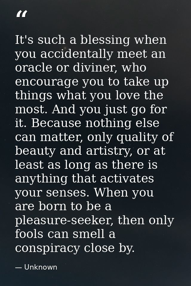 It's such a blessing when you accidentally meet an oracle or diviner, who encourage you to take up things what you love  — Unknown