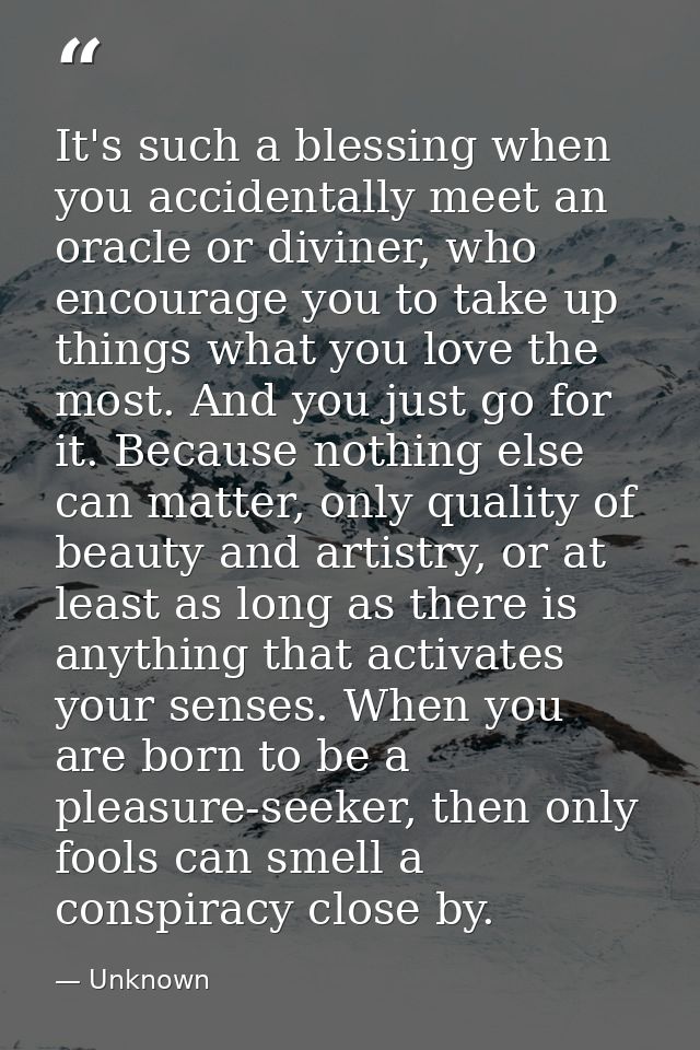 It's such a blessing when you accidentally meet an oracle or diviner, who encourage you to take up things what you love  — Unknown