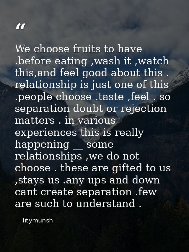We choose fruits to have .before eating ,wash it ,watch this,and feel good about this . relationship is just one of this — litymunshi
