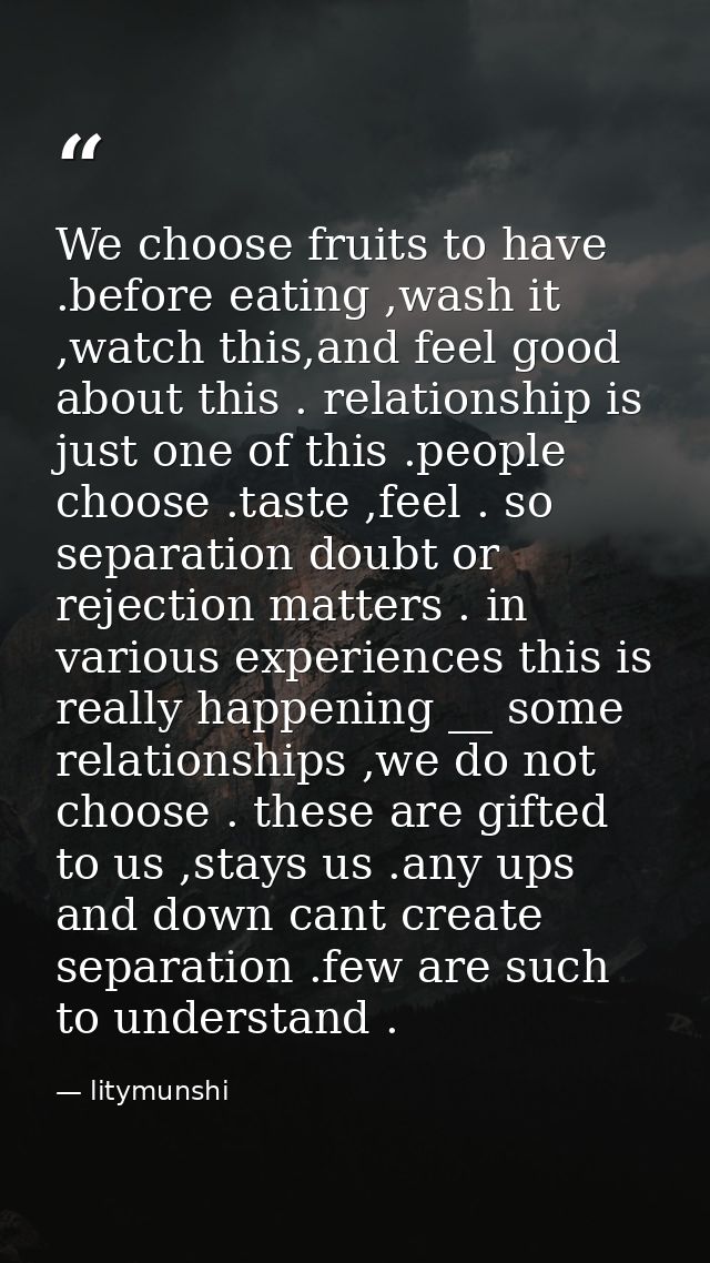 We choose fruits to have .before eating ,wash it ,watch this,and feel good about this . relationship is just one of this — litymunshi