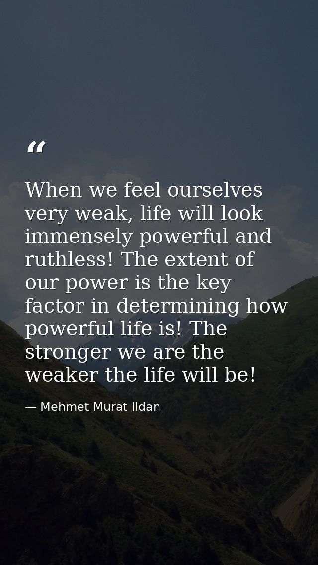 When we feel ourselves very weak, life will look immensely powerful and ruthless! The extent of our power is the key fac — Mehmet Murat ildan