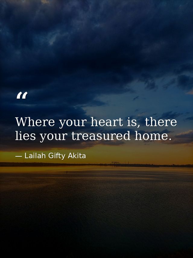 Where your heart is, there lies your treasured home. — Lailah Gifty Akita