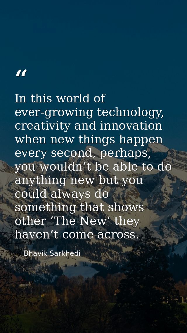 In this world of ever-growing technology, creativity and innovation when new things happen every second, perhaps, you wo — Bhavik Sarkhedi