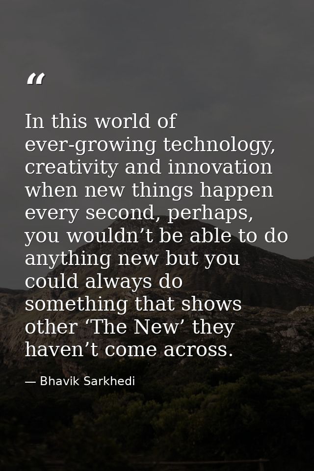 In this world of ever-growing technology, creativity and innovation when new things happen every second, perhaps, you wo — Bhavik Sarkhedi
