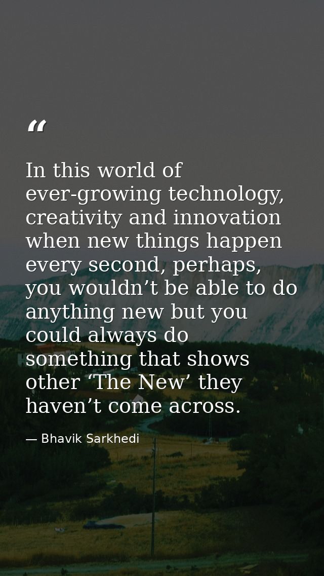 In this world of ever-growing technology, creativity and innovation when new things happen every second, perhaps, you wo — Bhavik Sarkhedi