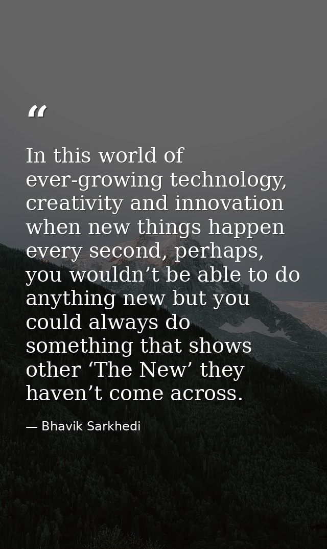 In this world of ever-growing technology, creativity and innovation when new things happen every second, perhaps, you wo — Bhavik Sarkhedi