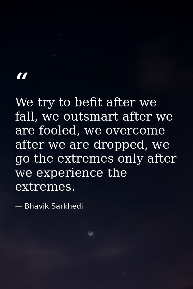 We try to befit after we fall, we outsmart after we are fooled, we overcome after we are dropped, we go the extremes onl — Bhavik Sarkhedi