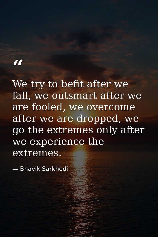 We try to befit after we fall, we outsmart after we are fooled, we overcome after we are dropped, we go the extremes onl — Bhavik Sarkhedi