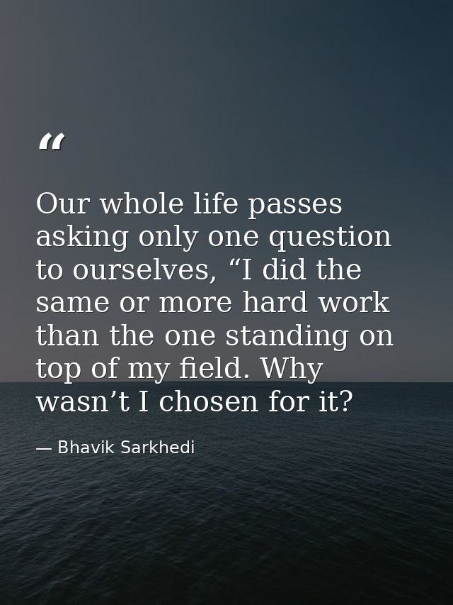 Our whole life passes asking only one question to ourselves, “I did the same or more hard work than the one standing on  — Bhavik Sarkhedi