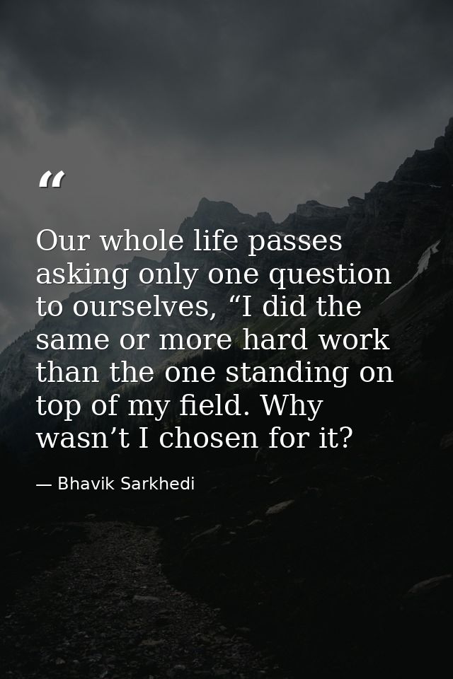 Our whole life passes asking only one question to ourselves, “I did the same or more hard work than the one standing on  — Bhavik Sarkhedi