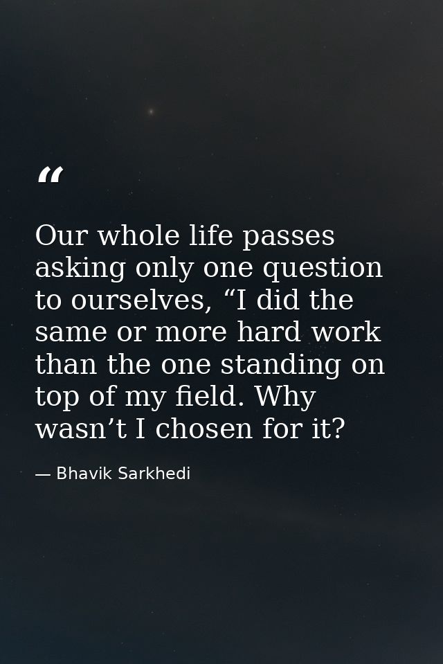 Our whole life passes asking only one question to ourselves, “I did the same or more hard work than the one standing on  — Bhavik Sarkhedi